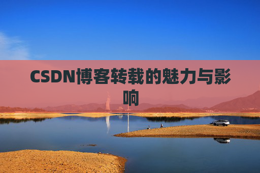 CSDN博客转载的魅力与影响